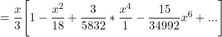 = \dfrac{x}{3}\Bigg [ 1 - \dfrac{x^2}{18}+ \dfrac{3}{5832}*\dfrac{x^4}{1}-\dfrac{15}{34992}x^6+... \Bigg ]