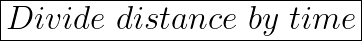 \huge\boxed{Divide\ distance \ by \ time}