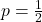 p = \frac{1}{2}