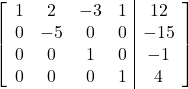 \left[\begin{array}{cccc|c}1&2&-3&1&12\\0&-5&0&0&-15\\0&0&1&0&-1\\0&0&0&1&4\end{array}\right]