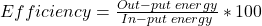  Efficiency = \frac {Out-put \; energy}{In-put \; energy} * 100 