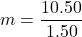 m=\dfrac{10.50}{1.50}