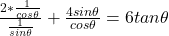 \frac{2 * \frac{1}{cos\theta}}{\frac{1}{sin\theta}} + \frac{4sin\theta}{cos\theta} =6tan\theta