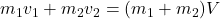 m_1v_1+m_2v_2=(m_1+m_2)V