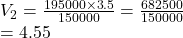 V_2 =  \frac{195000 \times 3.5}{150000}  =  \frac{682500}{150000}  \\  = 4.55