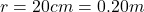 r=20 cm = 0.20 m