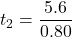t_{2}=\dfrac{5.6}{0.80}