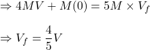 \Rightarrow 4MV+M(0)=5M\times V_f\\\\\Rightarrow V_f=\dfrac{4}{5}V