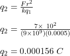 q_2 = \frac{Fr^2}{kq_1} \\\\q_2 = \frac{7 \times \ 10^2}{(9\times 10^9)(0.0005)} \\\\q_2 = 0.000156 \ C