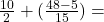  \frac{10}{2}  +(  \frac{48 - 5}{15} ) =  \\ 