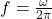  f = \frac{\omega}{2\pi} 