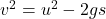 v^2 = u^2 - 2gs