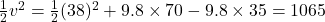 \frac{1}{2}v^2=\frac{1}{2}(38)^2+9.8\times 70-9.8\times 35=1065