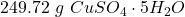\displaystyle 249.72 \ g \ CuSO_4 \cdot 5H_2O