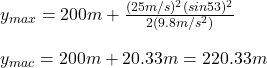 y_{max}=200m+\frac{(25m/s)^2(sin53\&deg;)^2}{2(9.8m/s^2)}\\\\y_{mac}=200m+20.33m=220.33m