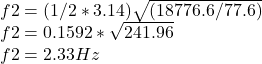 f2=(1/2*3.14)\sqrt{(18776.6/77.6)} \\f2 = 0.1592 * \sqrt{241.96} \\f2=2.33 Hz