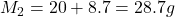 M_2 = 20 + 8.7 = 28.7 g