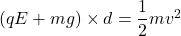 (qE+mg)\times d=\dfrac{1}{2}mv^2