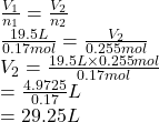 \frac{V_{1}}{n_{1}} = \frac{V_{2}}{n_{2}}\\\frac{19.5 L}{0.17 mol} = \frac{V_{2}}{0.255 mol}\\V_{2} = \frac{19.5 L \times 0.255 mol}{0.17 mol}\\= \frac{4.9725}{0.17} L\\= 29.25 L