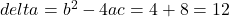 delta =  {b}^{2}  - 4ac = 4  + 8 = 12