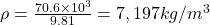 \rho =\frac{70.6\times 10^{3}}{9.81}= 7,197kg/m^{3}