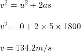 v^2= u^2 + 2 a s \\\\v^2 = 0 + 2 \times 5\times 1800\\\\v =134.2 m/s