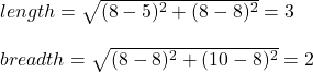 length=\sqrt{(8-5)^2+(8-8)^2} =3\\\\breadth=\sqrt{(8-8)^2+(10-8)^2} =2