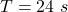 T  =  24 \ s