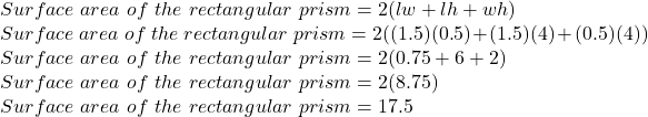 Surface \ area \ of \ the \ rectangular \ prism=2(lw+lh+wh)\\Surface \ area \ of \ the \ rectangular \ prism=2((1.5)(0.5)+(1.5)(4)+(0.5)(4))\\Surface \ area \ of \ the \ rectangular \ prism=2(0.75+6+2)\\Surface \ area \ of \ the \ rectangular \ prism=2(8.75)\\Surface \ area \ of \ the \ rectangular \ prism=17.5