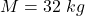 M=32\ kg