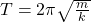 T =  2 \pi \sqrt{\frac{m}{k} }