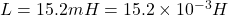 L=15.2mH=15.2\times 10^{-3}H