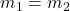 m_{1}=m_{2