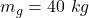 m_g  =  40 \ kg