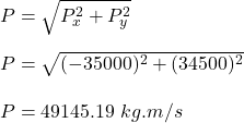 P= \sqrt{P_x^2 + P_y^2} \\\\P = \sqrt{(-35000)^2+(34500)^2} \\\\P = 49145.19 \ kg.m/s