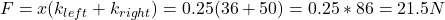F = x(k_{left} + k_{right}) = 0.25(36 + 50) = 0.25*86 = 21.5 N
