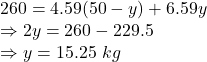 260 = 4.59 (50-y)+6.59y\\\Rightarrow 2y = 260 - 229.5\\\Rightarrow y = 15.25\ kg