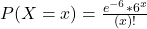 P(X = x) = \frac{e^{-6}*6^{x}}{(x)!}