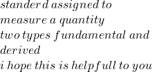 standerd \: assigned \: to \:   \\ measure \: a \: quantity \:  \\  \: two \: types \: fundamental \: and \\ derived \:  \\ i \: hope \: this \: is \: helpfull \: to \: you
