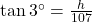 \tan3^{\circ}=\frac{h}{107}