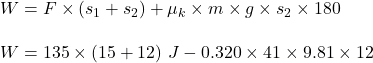 W = F \times (s_1 + s_2) + \mu_k \times m \times g \times s_2 \times 180 \\ \\  W = 135 \times (15+12) \ J - 0.320 \times 41 \times 9.81 \times 12