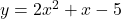 y = 2 {x}^{2}  + x - 5