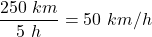 Rendered by QuickLaTeX.com \dfrac{250\ km}{5\ h}=50\ km/h