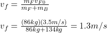 v_f=\frac{m_{F}v_{F0}}{m_{F}+m_{B}} \\\\v_f=\frac{(86kg)(3.5m/s)}{86kg+134kg}=1.3m/s