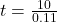 t = \frac{10}{0.11}