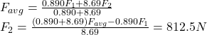 F_{avg}=\frac{0.890 F_1 + 8.69 F_2}{0.890+8.69}\\F_2=\frac{(0.890+8.69)F_{avg}-0.890F_1}{8.69}=812.5 N