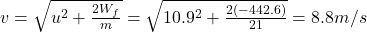 v=\sqrt{u^2+\frac{2W_f}{m}}=\sqrt{10.9^2+\frac{2(-442.6)}{21}}=8.8 m/s