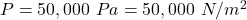 P=50,000\ Pa= 50,000\ N/m^2