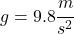 g= 9.8 \cfrac{m}{s^2}