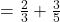=\frac{2}{3} +\frac{3}{5}